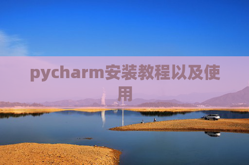pycharm安装教程以及使用 pycharm安装教程以及使用